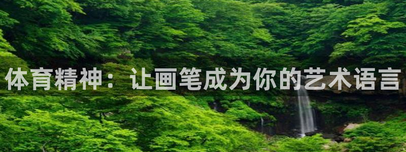劲球体育app官网入口下载安装：体育精神：让画笔成为你的艺术语言