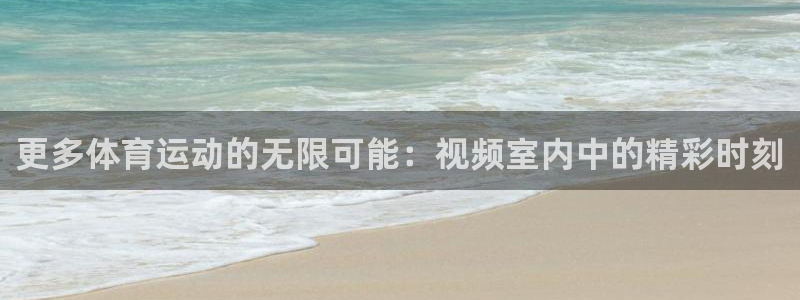 nba直播劲球体育：更多体育运动的无限可能：视频室内中的精彩时刻