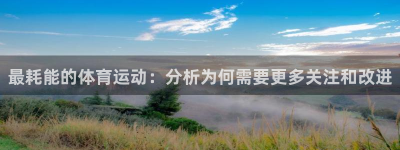 劲球体育下载：最耗能的体育运动：分析为何需要更多关注和改进