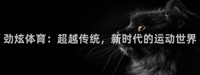 劲球体育在线：劲炫体育：超越传统，新时代的运动世界