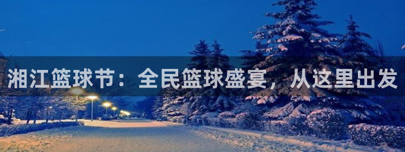 劲球体育下载：湘江篮球节：全民篮球盛宴，从这里出发