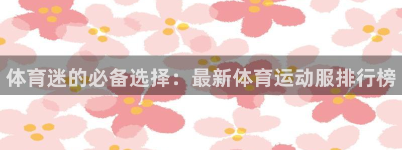 劲球体育免费直播小羊直播间：体育迷的必备选择：最新体育运动服排行榜